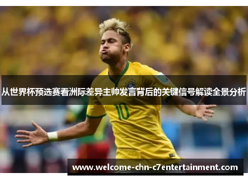 从世界杯预选赛看洲际差异主帅发言背后的关键信号解读全景分析