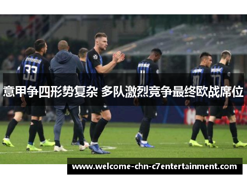 意甲争四形势复杂 多队激烈竞争最终欧战席位