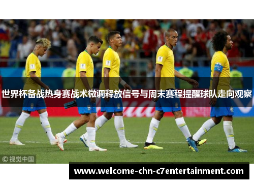 世界杯备战热身赛战术微调释放信号与周末赛程提醒球队走向观察 世界杯备战热身赛战术微调释放信号与周末赛程提醒球队走向观察