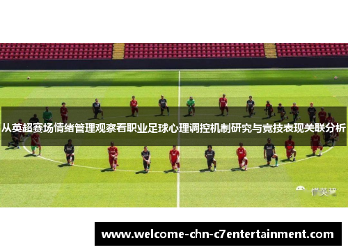 从英超赛场情绪管理观察看职业足球心理调控机制研究与竞技表现关联分析 从英超赛场情绪管理观察看职业足球心理调控机制研究与竞技表现关联分析