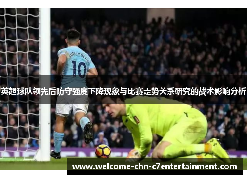 英超球队领先后防守强度下降现象与比赛走势关系研究的战术影响分析
