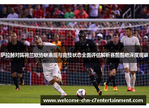 萨拉赫对阵荷兰欧协联表现与竞技状态全面评估解析赛前前瞻深度观察 萨拉赫对阵荷兰欧协联表现与竞技状态全面评估解析赛前前瞻深度观察