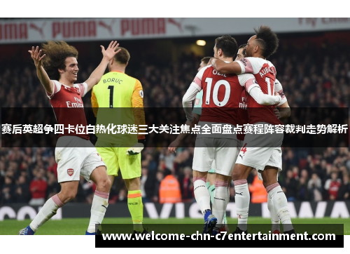 赛后英超争四卡位白热化球迷三大关注焦点全面盘点赛程阵容裁判走势解析