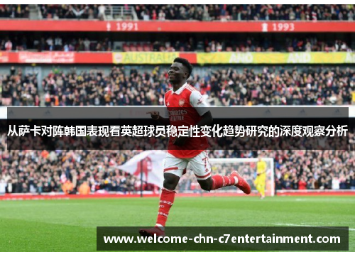 从萨卡对阵韩国表现看英超球员稳定性变化趋势研究的深度观察分析 从萨卡对阵韩国表现看英超球员稳定性变化趋势研究的深度观察分析