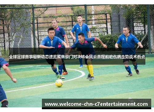 全球足球赛事最新动态速览聚焦豪门对决转会风云赛程前瞻伤病走势战术看点