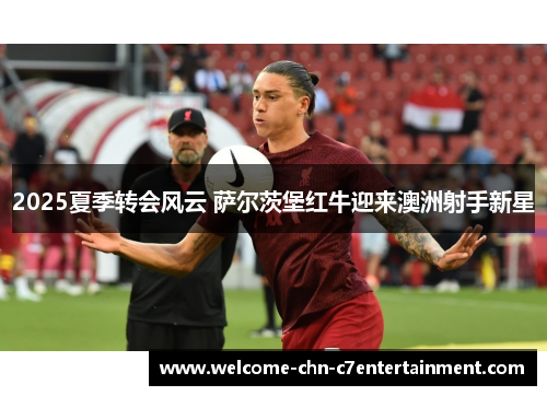 2025夏季转会风云 萨尔茨堡红牛迎来澳洲射手新星
