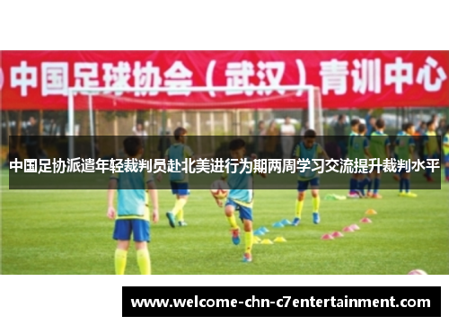 中国足协派遣年轻裁判员赴北美进行为期两周学习交流提升裁判水平 中国足协派遣年轻裁判员赴北美进行为期两周学习交流提升裁判水平