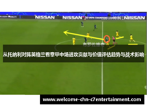 从托纳利对阵英格兰看意甲中场进攻贡献与价值评估趋势与战术影响 从托纳利对阵英格兰看意甲中场进攻贡献与价值评估趋势与战术影响