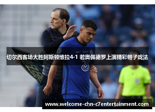 切尔西客场大胜阿斯顿维拉4-1 若奥佩德罗上演精彩帽子戏法
