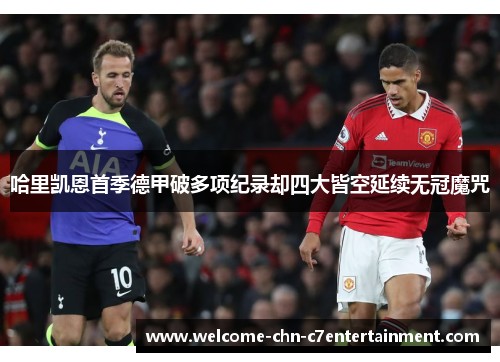 哈里凯恩首季德甲破多项纪录却四大皆空延续无冠魔咒