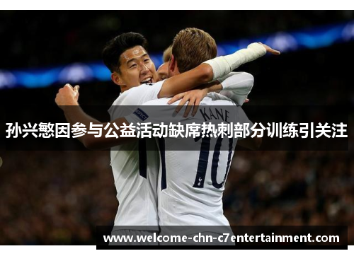 孙兴慜因参与公益活动缺席热刺部分训练引关注