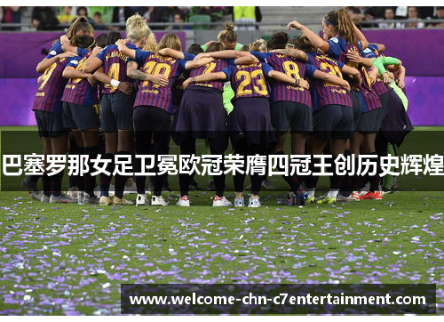 巴塞罗那女足卫冕欧冠荣膺四冠王创历史辉煌