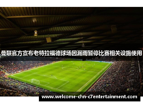 曼联官方宣布老特拉福德球场因漏雨暂停比赛相关设施使用 曼联官方宣布老特拉福德球场因漏雨暂停比赛相关设施使用