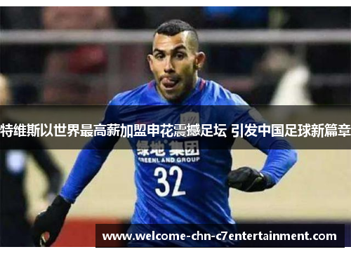 特维斯以世界最高薪加盟申花震撼足坛 引发中国足球新篇章