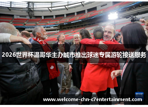 2026世界杯温哥华主办城市推出球迷专属游轮接送服务