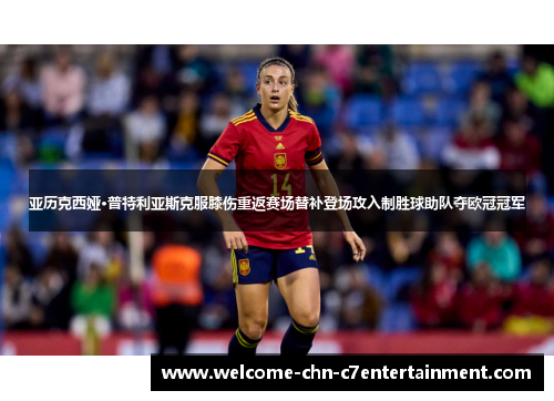 亚历克西娅·普特利亚斯克服膝伤重返赛场替补登场攻入制胜球助队夺欧冠冠军