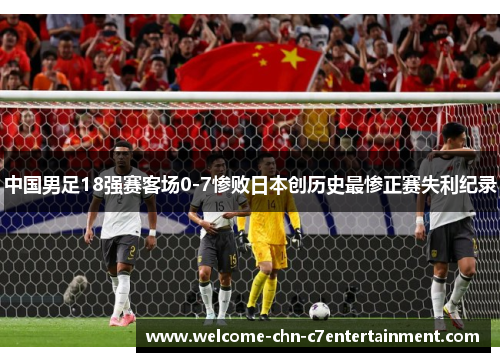 中国男足18强赛客场0-7惨败日本创历史最惨正赛失利纪录