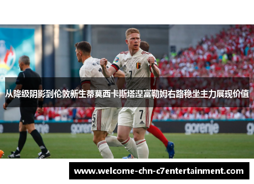 从降级阴影到伦敦新生蒂莫西卡斯塔涅富勒姆右路稳坐主力展现价值