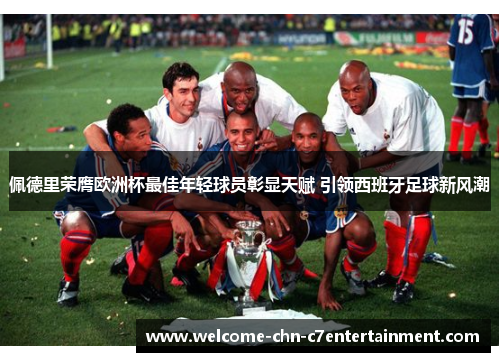 佩德里荣膺欧洲杯最佳年轻球员彰显天赋 引领西班牙足球新风潮