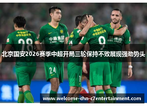 北京国安2026赛季中超开局三轮保持不败展现强劲势头