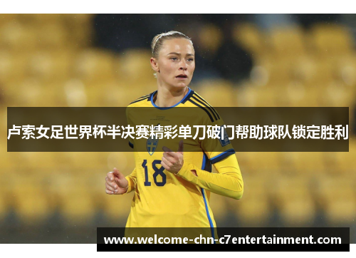 卢索女足世界杯半决赛精彩单刀破门帮助球队锁定胜利