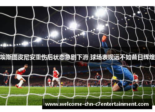 埃斯图皮尼安重伤后状态急剧下滑 球场表现远不如昔日辉煌