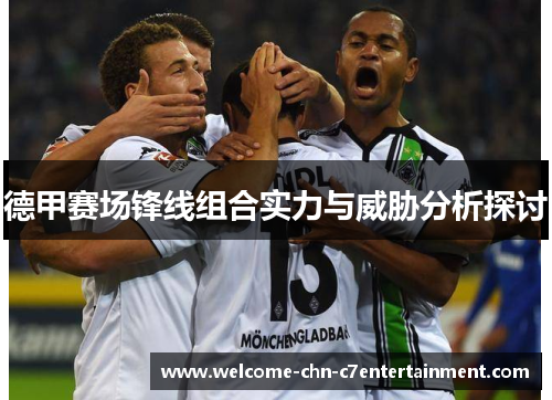 德甲赛场锋线组合实力与威胁分析探讨