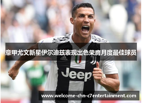 意甲尤文新星伊尔迪兹表现出色荣膺月度最佳球员