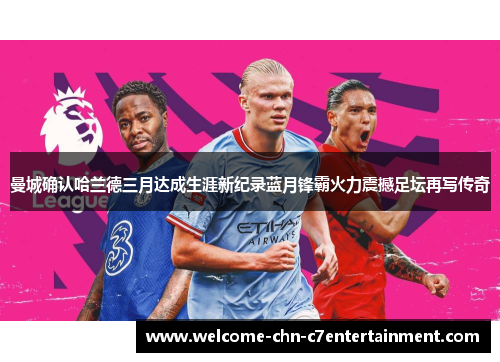 曼城确认哈兰德三月达成生涯新纪录蓝月锋霸火力震撼足坛再写传奇