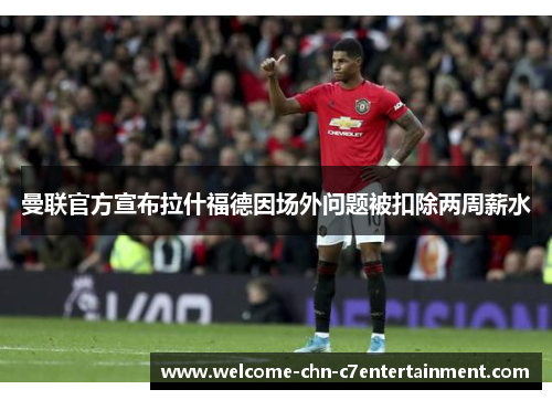 曼联官方宣布拉什福德因场外问题被扣除两周薪水