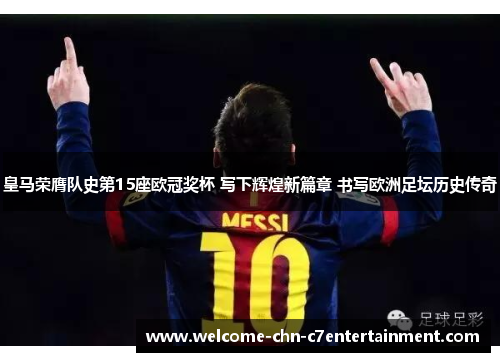 皇马荣膺队史第15座欧冠奖杯 写下辉煌新篇章 书写欧洲足坛历史传奇