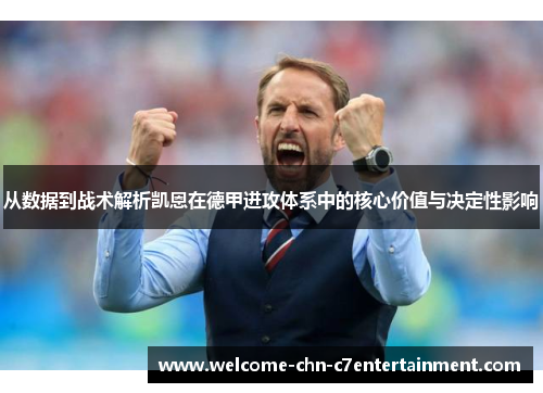 从数据到战术解析凯恩在德甲进攻体系中的核心价值与决定性影响 从数据到战术解析凯恩在德甲进攻体系中的核心价值与决定性影响