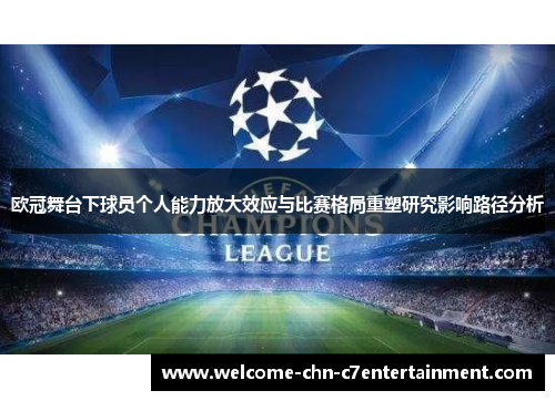 欧冠舞台下球员个人能力放大效应与比赛格局重塑研究影响路径分析 欧冠舞台下球员个人能力放大效应与比赛格局重塑研究影响路径分析