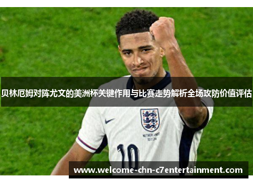 贝林厄姆对阵尤文的美洲杯关键作用与比赛走势解析全场攻防价值评估 贝林厄姆对阵尤文的美洲杯关键作用与比赛走势解析全场攻防价值评估