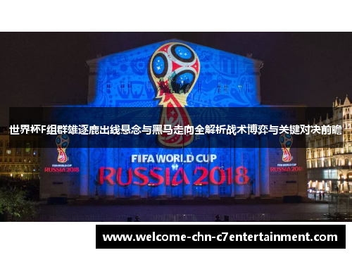 世界杯F组群雄逐鹿出线悬念与黑马走向全解析战术博弈与关键对决前瞻 世界杯F组群雄逐鹿出线悬念与黑马走向全解析战术博弈与关键对决前瞻