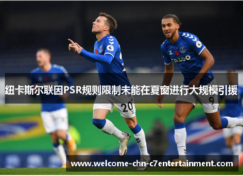 纽卡斯尔联因PSR规则限制未能在夏窗进行大规模引援 纽卡斯尔联因PSR规则限制未能在夏窗进行大规模引援