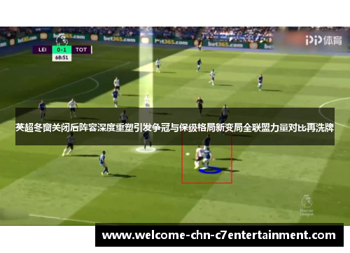 英超冬窗关闭后阵容深度重塑引发争冠与保级格局新变局全联盟力量对比再洗牌