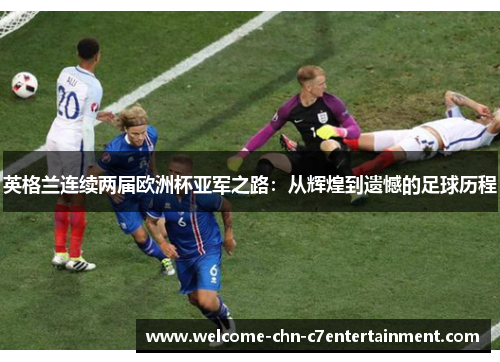 英格兰连续两届欧洲杯亚军之路:从辉煌到遗憾的足球历程 英格兰连续两届欧洲杯亚军之路:从辉煌到遗憾的足球历程
